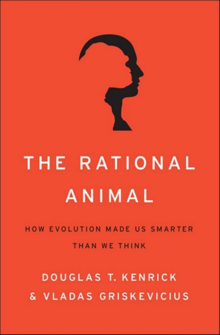 The Rational Animal: How Evolution Made Us Smarter Than We Think by Douglas T. Kenrick