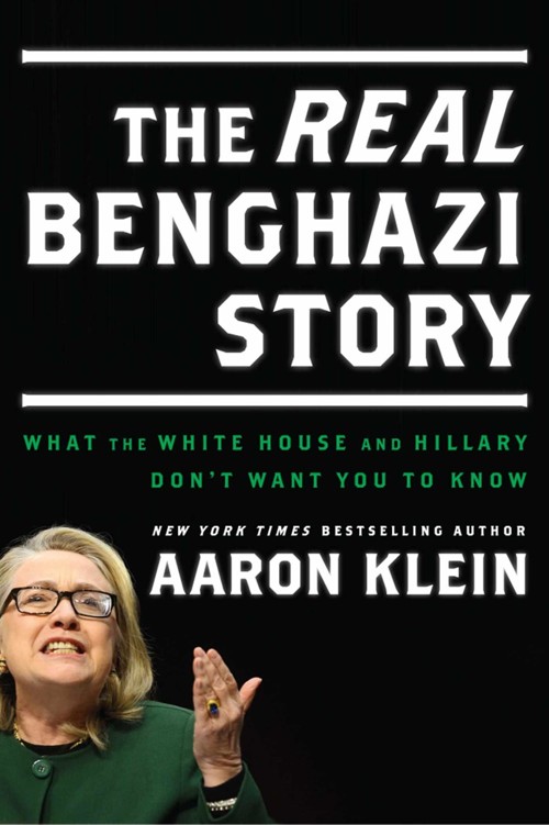 The REAL Benghazi Story: What the White House and Hillary Don't Want You to Know by Aaron Klein