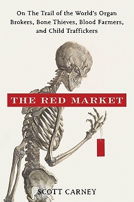 The Red Market: On the Trail of the World's Organ Brokers, Bone Thieves, Blood Farmers, and Child Traffickers (2011) by Scott Carney