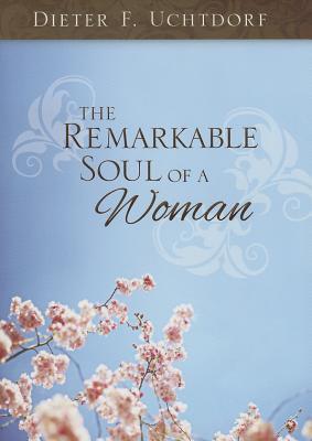 The Remarkable Soul of a Woman (2010) by Dieter F. Uchtdorf