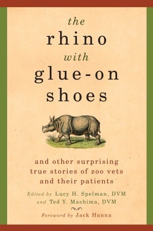 The Rhino with Glue-On Shoes: And Other Surprising True Stories of Zoo Vets and their Patients (2008) by Lucy H. Spelman