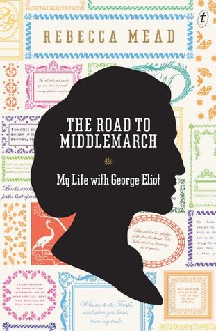 The Road to Middlemarch: My Life with George Eliot (2014) by Rebecca Mead