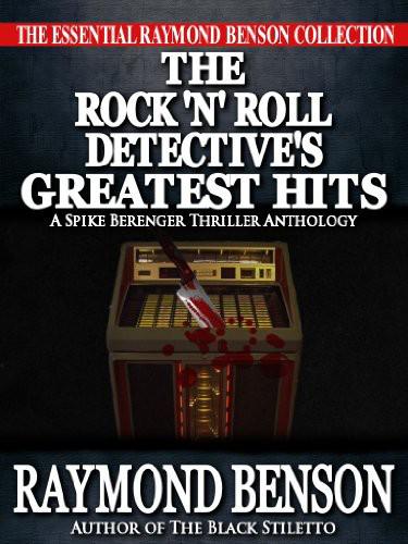 The Rock 'N Roll Detective's Greatest Hits - a Spike Berenger Anthology by Raymond Benson