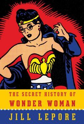 The Secret History of Wonder Woman (2014) by Jill Lepore