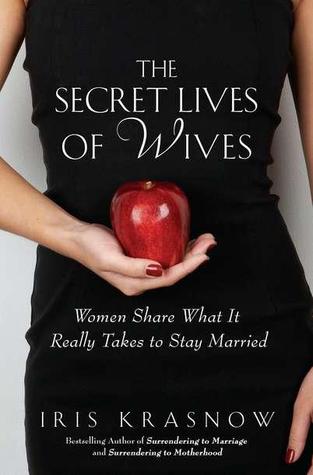 The Secret Lives of Wives: Women Share What It Really Takes to Stay Married (2011) by Iris Krasnow