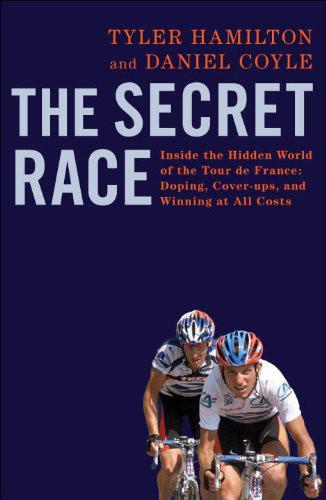 The Secret Race: Inside the Hidden World of the Tour De France: Doping, Cover-Ups, and Winning at All Costs: Inside the Hidden World of the Tour De France: Doping, Cover-Ups, and Winning at All Costs by Tyler Hamilton