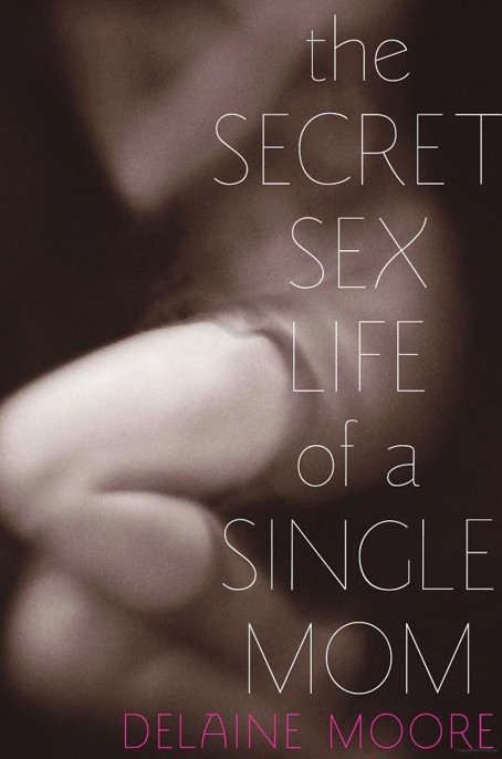 The Secret Sex Life of a Single Mom by Delaine Moore