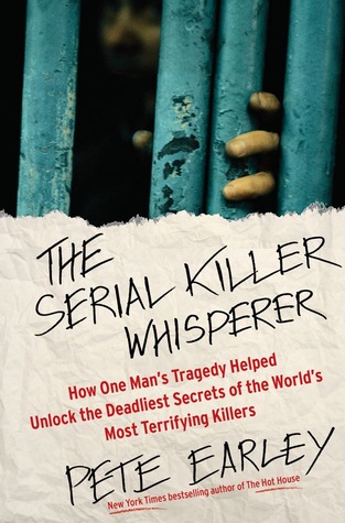 The Serial Killer Whisperer: How One Man's Tragedy Helped Unlock the Deadliest Secrets of the World's Most Terrifying Killers (2012) by Pete Earley