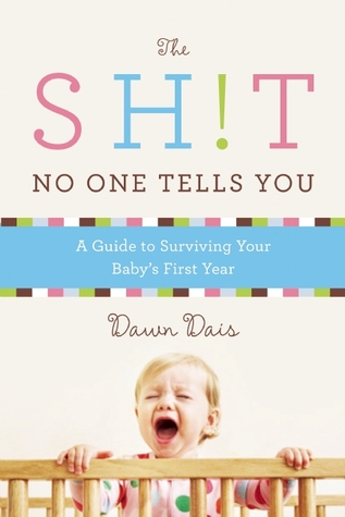 The Sh!t No One Tells You: A Guide to Surviving Your Baby's First Year (2013) by Dawn Dais