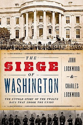 The Siege of Washington: The Untold Story of the Twelve Days That Shook the Union (2011) by John P. Lockwood