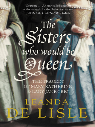 The Sisters Who Would Be Queen (2009) by Leanda de Lisle