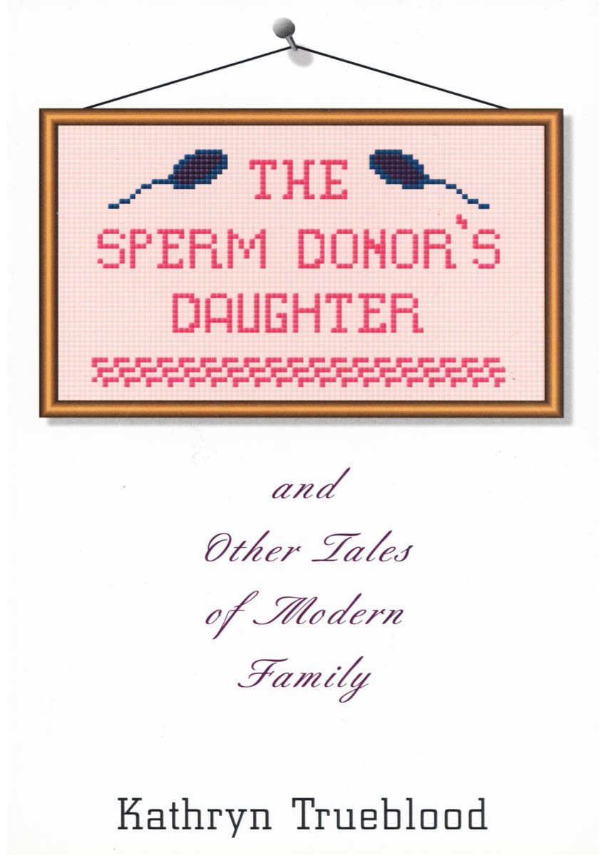 The Sperm Donor’s Daughter and Other Tales of Modern Family by Kathryn Trueblood