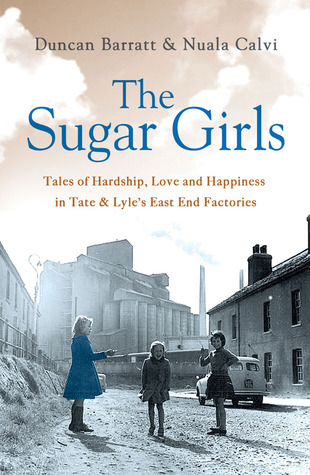 The Sugar Girls: Tales of Hardship, Love and Happiness in Tate & Lyle’s East End (2012) by Duncan Barrett