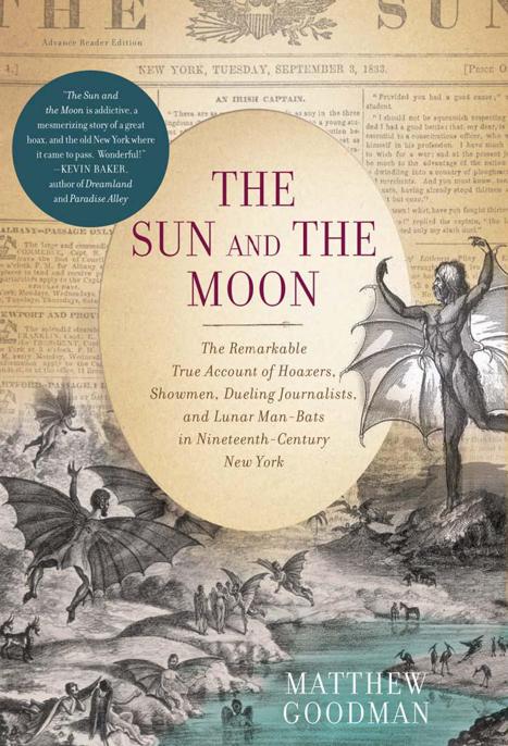 The Sun and the Moon: The Remarkable True Account of Hoaxers, Showmen, Dueling Journalists, and Lunar Man-Bats in Nineteenth-Century New York by Goodman, Matthew