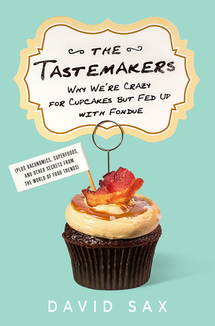 The Tastemakers: Why We're Crazy for Cupcakes but Fed Up with Fondue (2014) by David Sax