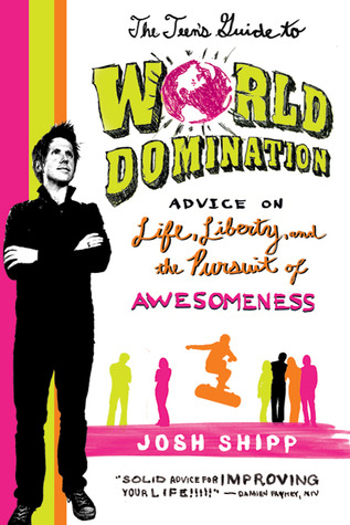 The Teen's Guide to World Domination: Advice on Life, Liberty, and the Pursuit of Awesomeness (2010) by Josh Shipp