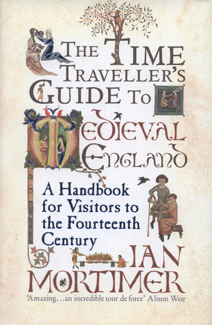 The Time Traveller's Guide to Medieval England: A Handbook for Visitors to the Fourteenth Century (2008) by Ian Mortimer