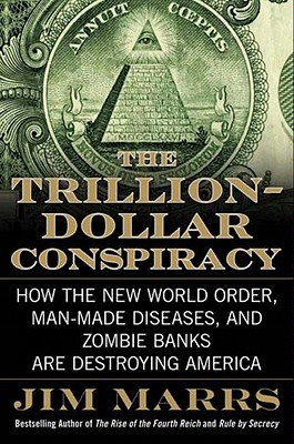 The Trillion-Dollar Conspiracy: How the New World Order, Man-Made Diseases, and Zombie Banks Are Destroying America (2010) by Jim Marrs