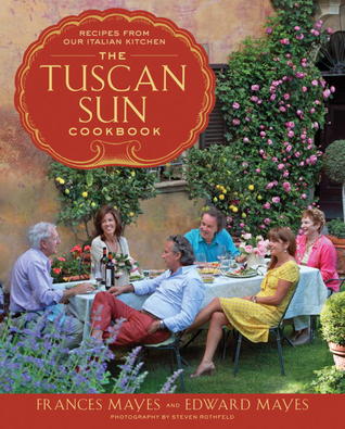 The Tuscan Sun Cookbook: Recipes from Our Italian Kitchen (2012) by Frances Mayes