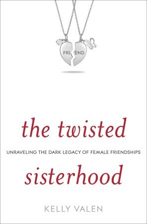 The Twisted Sisterhood: Unraveling the Dark Legacy of Female Friendships (2010) by Kelly Valen