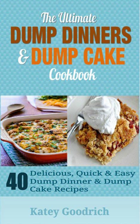 The Ultimate Dump Dinners & Dump Cake Cookbook: 40 Delicious, Quick & Easy Dump Dinner & Dump Cake Recipes (Dump Dinner Cookbook Series 2) by Katey Goodrich