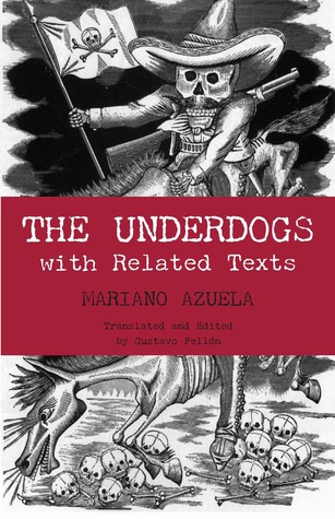 The Underdogs: Pictures and Scenes from the Present Revolution: a Translation of Mariano Azuela's Los De Abajo, With Related Texts (2006)