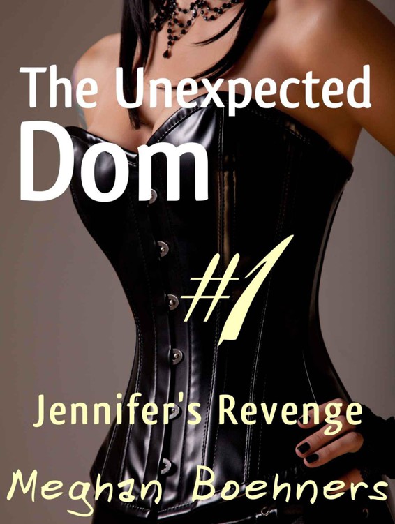 The Unexpected Dom #1: Jennifer's Revenge (BBW BDSM Male Submission) by Boehners, Meghan