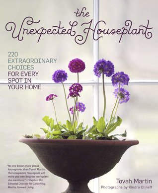 The Unexpected Houseplant: 220 Extraordinary Choices for Every Spot in Your Home (2012) by Tovah Martin