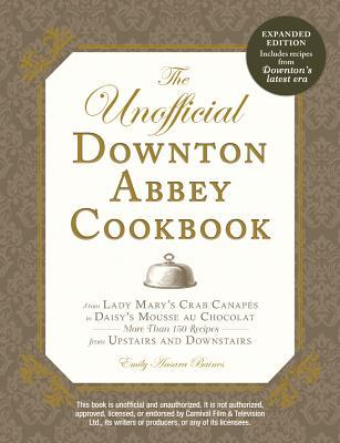 The Unofficial Downton Abbey Cookbook, Revised Edition: From Lady Mary's Crab Canapes to Daisy's Mousse Au Chocolat--More Than 150 Recipes from Upstairs and Downstairs (2014) by Emily Ansara Baines