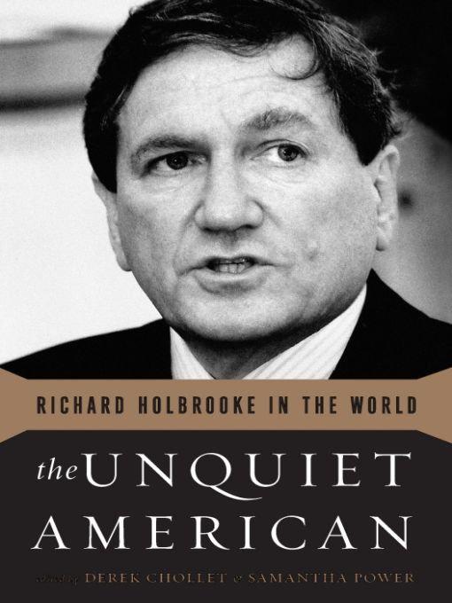 The Unquiet American: Richard Holbrooke in the World by Derek Chollet