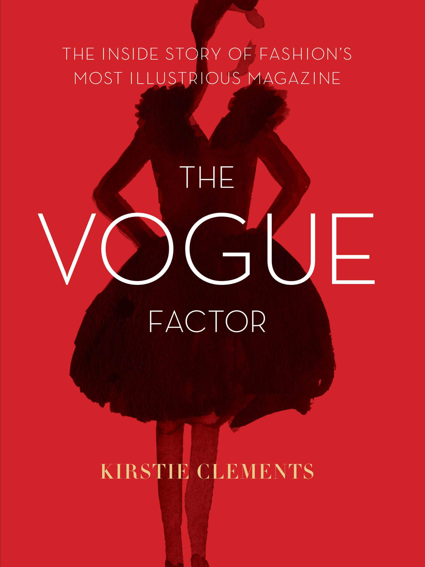 The Vogue Factor: The Inside Story of Fashion's Most Illustrious Magazine by Clements, Kirstie