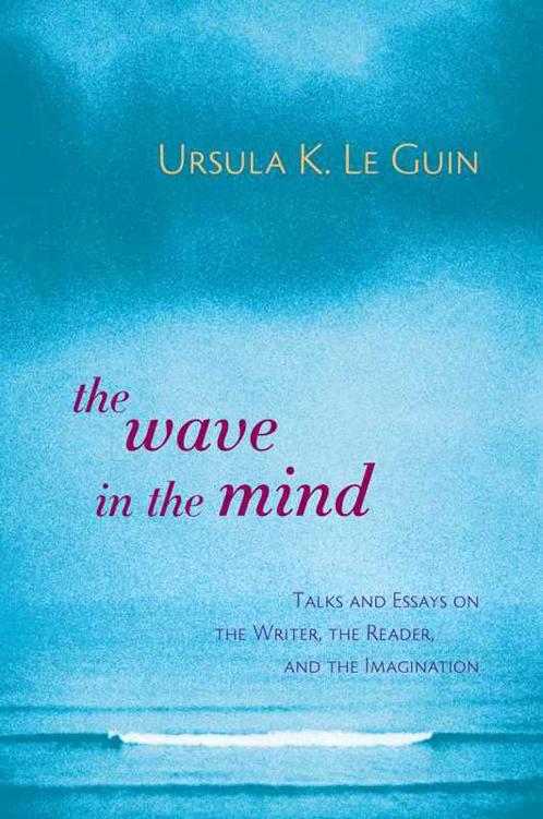 The Wave in the Mind: Talks and Essays on the Writer, the Reader, and the Imagination by Le Guin, Ursula K.