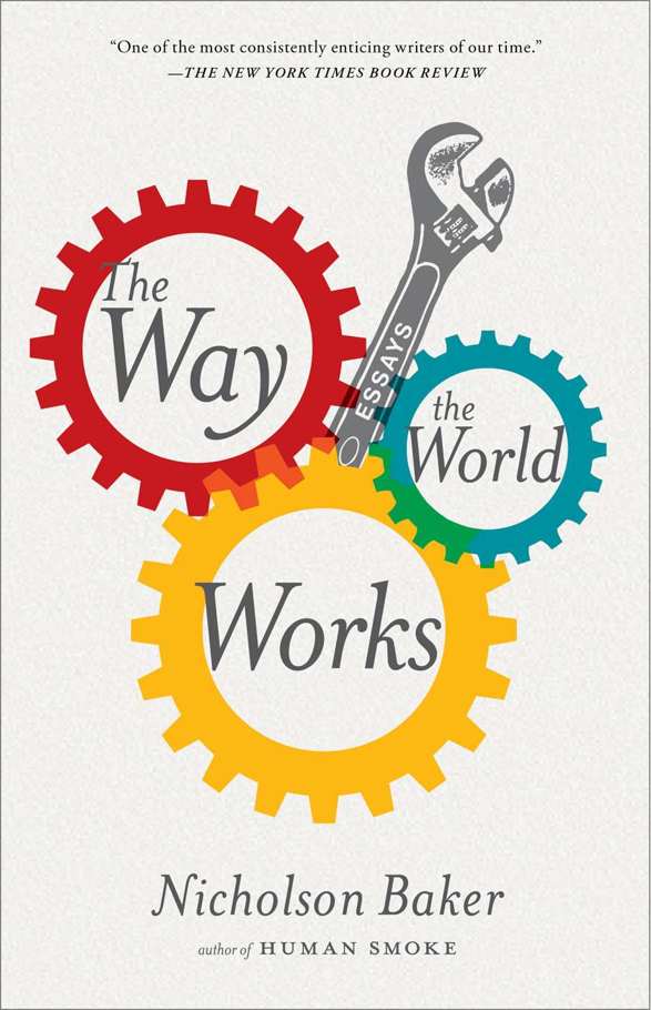 The Way the World Works: Essays by Nicholson Baker