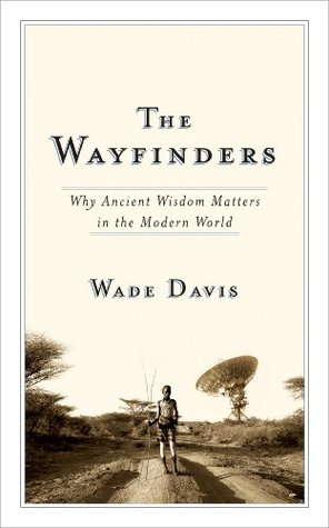 The Wayfinders: Why Ancient Wisdom Matters in the Modern World (CBC Massey Lecture) (2009) by Wade Davis