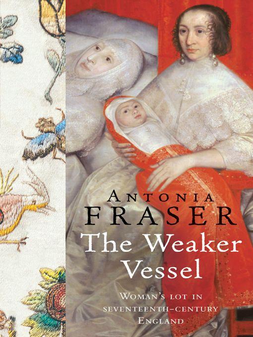 The Weaker Vessel: Woman's Lot in Seventeenth-Century England by Antonia Fraser