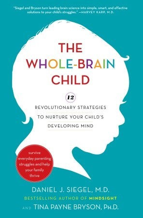 The Whole-Brain Child: 12 Revolutionary Strategies to Nurture Your Child's Developing Mind, Survive Everyday Parenting Struggles, and Help Your Family Thrive (2011) by Daniel J. Siegel