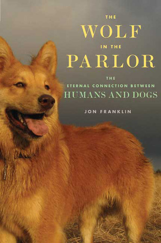 The Wolf in the Parlor: The Eternal Connection between Humans and Dogs (2009) by Jon Franklin