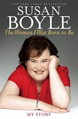 The Woman I Was Born to Be: My Story (2010) by Susan Boyle