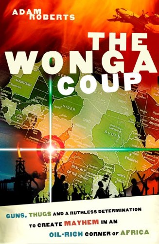 The Wonga Coup: Guns, Thugs and a Ruthless Determination to Create Mayhem in an Oil-Rich Corner of Africa (2006)