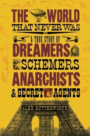 The World That Never Was: A True Story of Dreamers, Schemers, Anarchists, and Secret Agents (2010)