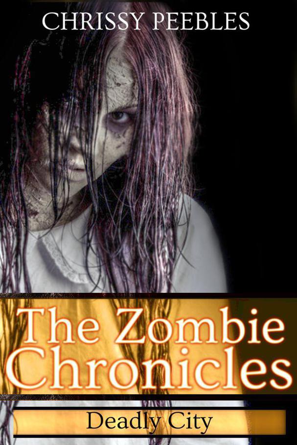 The Zombie Chronicles - Book 3 - Deadly City (Apocalypse Infection Unleashed Series) by Peebles, Chrissy