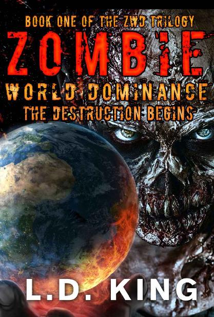 The ZWD Trilogy (Book 1): Zombie World Dominance [The Destruction Begins] by King, L.D.