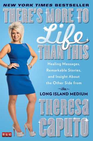 There's More to Life Than This: Healing Messages, Remarkable Stories, and Insight About the Other Side from the Long Island Medium (2013) by Theresa Caputo