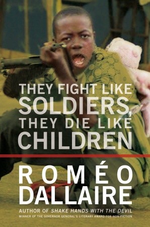 They Fight Like Soldiers, They Die Like Children: The Global Quest to Eradicate the Use of Child Soldiers (2010) by Roméo Dallaire