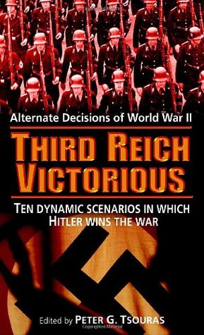 Third Reich Victorious: Alternate Decisions of World War II (2007) by Peter G. Tsouras