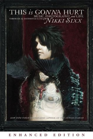 This Is Gonna Hurt (Enhanced Edition): Music, Photography and Life Through the Distorted Lens of Nikki Sixx (2011) by Nikki Sixx