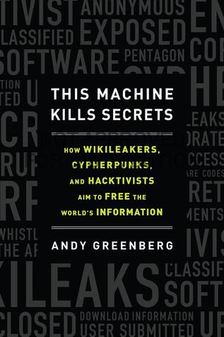 This Machine Kills Secrets: How WikiLeakers, Cypherpunks, and Hacktivists Aim to Free the World's Information (2012) by Andy Greenberg