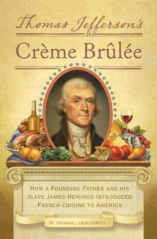 Thomas Jefferson's Creme Brulee: How a Founding Father and His Slave James Hemings Introduced French Cuisine to America (2012) by Thomas J. Craughwell