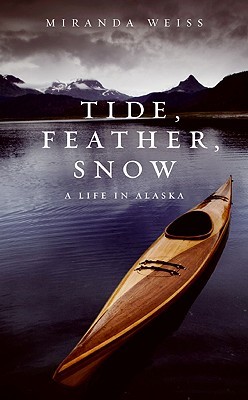 Tide, Feather, Snow: A Life in Alaska (2009) by Miranda Weiss