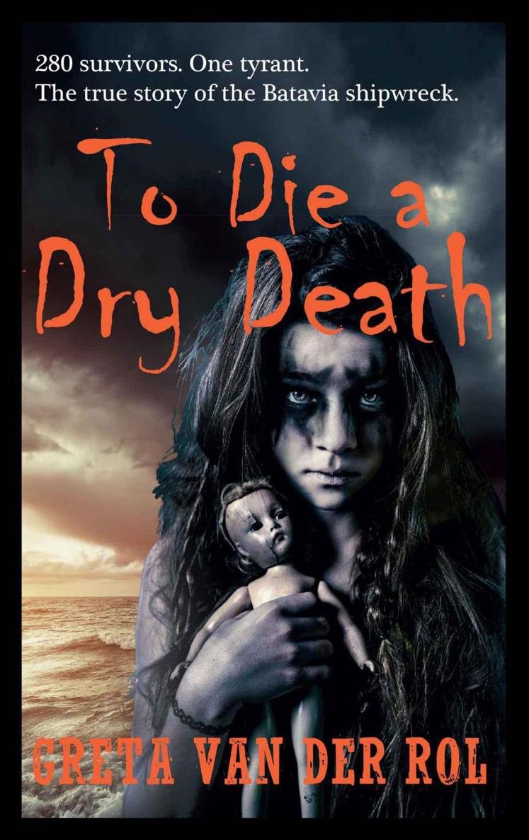 To Die a Dry Death: The True Story of the Batavia Shipwreck by Greta van Der Rol